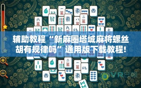 辅助教程“新麻圈塔城麻将螺丝胡有规律吗”通用版下载教程!