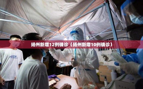 扬州新增12例确诊（扬州新增10例确诊）