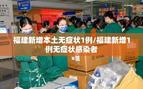 福建新增本土无症状1例/福建新增1例无症状感染者