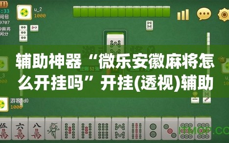 辅助神器“微乐安徽麻将怎么开挂吗”开挂(透视)辅助神器
