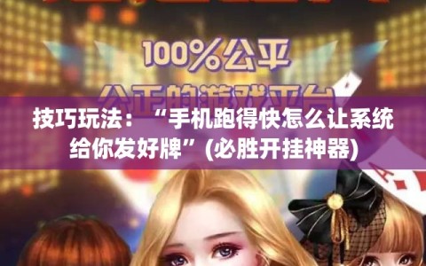 技巧玩法：“手机跑得快怎么让系统给你发好牌”(必胜开挂神器)