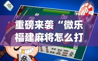 重磅来袭“微乐福建麻将怎么打才会赢(透视)”详细辅助透视