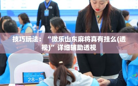 技巧玩法：“微乐山东麻将真有挂么(透视)”详细辅助透视