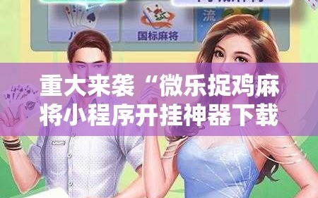 重大来袭“微乐捉鸡麻将小程序开挂神器下载安装”分享装挂详细步骤