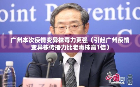 广州本次疫情变异株毒力更强（引起广州疫情变异株传播力比老毒株高1倍）