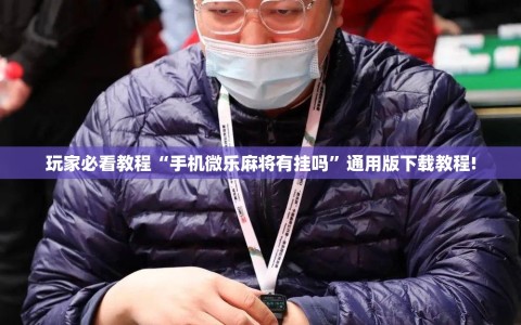 玩家必看教程“手机微乐麻将有挂吗”通用版下载教程!