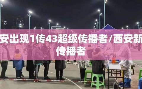 西安出现1传43超级传播者/西安新冠传播者