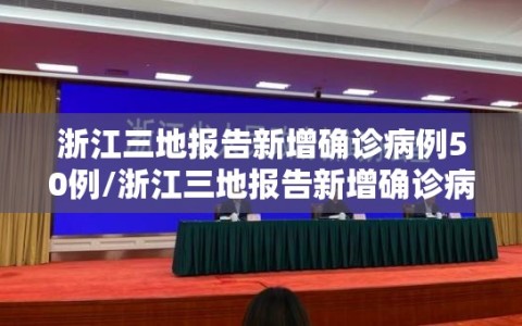 浙江三地报告新增确诊病例50例/浙江三地报告新增确诊病例50例