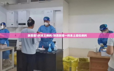 陕西增1例本土病例/陕西新增一例本土疑似病例