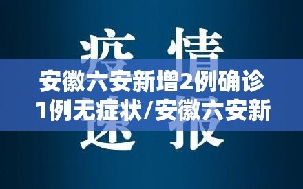 安徽六安新增2例确诊1例无症状/安徽六安新增一例