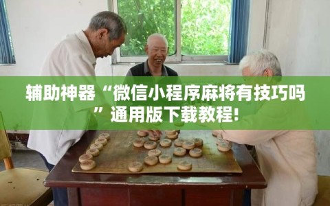 辅助神器“微信小程序麻将有技巧吗”通用版下载教程!