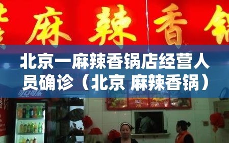 北京一麻辣香锅店经营人员确诊（北京 麻辣香锅）