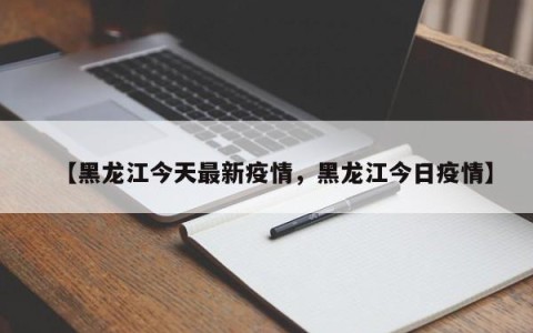 【黑龙江今天最新疫情，黑龙江今日疫情】