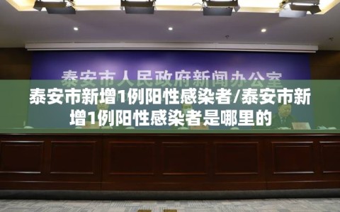 泰安市新增1例阳性感染者/泰安市新增1例阳性感染者是哪里的