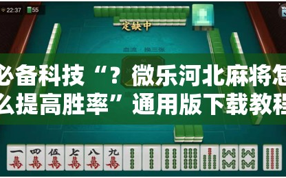 必备科技“？微乐河北麻将怎么提高胜率”通用版下载教程!