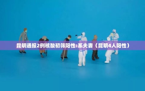 昆明通报2例核酸初筛阳性:系夫妻（昆明4人阳性）