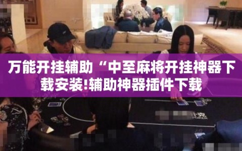 万能开挂辅助“中至麻将开挂神器下载安装!辅助神器插件下载