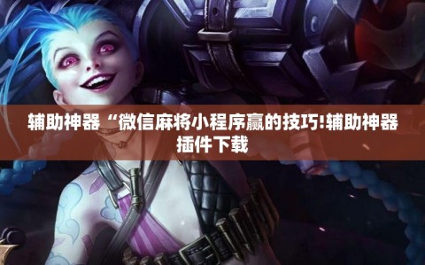 辅助神器“微信麻将小程序赢的技巧!辅助神器插件下载