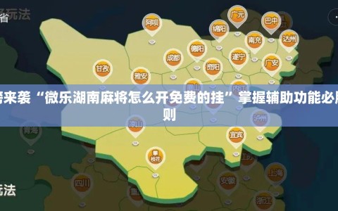 重磅来袭“微乐湖南麻将怎么开免费的挂”掌握辅助功能必胜规则