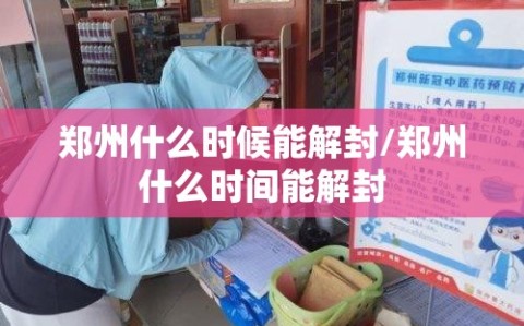 郑州什么时候能解封/郑州什么时间能解封
