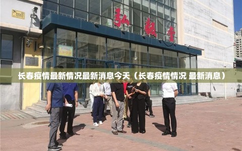 长春疫情最新情况最新消息今天（长春疫情情况 最新消息）