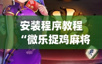 安装程序教程“微乐捉鸡麻将万能开挂器下载安装”(曝光透视必备猫腻)