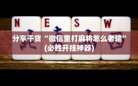 分享干货“微信里打麻将怎么老输”(必胜开挂神器)