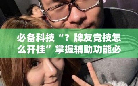 必备科技“？牌友竞技怎么开挂”掌握辅助功能必胜规则