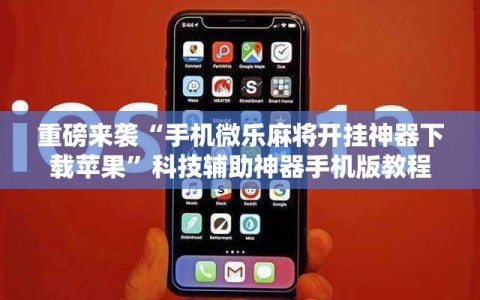 重磅来袭“手机微乐麻将开挂神器下载苹果”科技辅助神器手机版教程