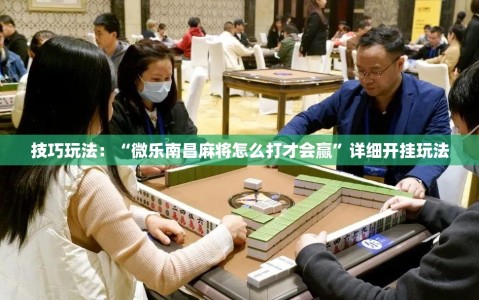 技巧玩法：“微乐南昌麻将怎么打才会赢”详细开挂玩法