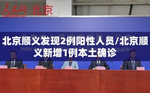 北京顺义发现2例阳性人员/北京顺义新增1例本土确诊