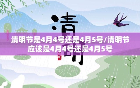 清明节是4月4号还是4月5号/清明节应该是4月4号还是4月5号