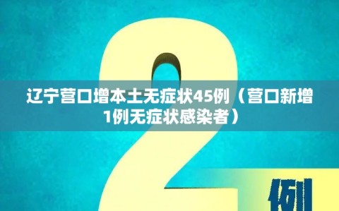 辽宁营口增本土无症状45例（营口新增1例无症状感染者）
