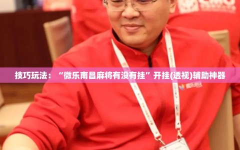 技巧玩法：“微乐南昌麻将有没有挂”开挂(透视)辅助神器