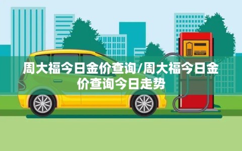 周大福今日金价查询/周大福今日金价查询今日走势