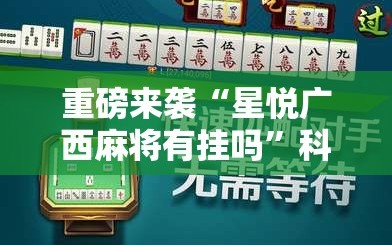 重磅来袭“星悦广西麻将有挂吗”科技辅助神器手机版教程