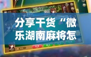 分享干货“微乐湖南麻将怎么开免费的挂”附开挂脚本详细教程