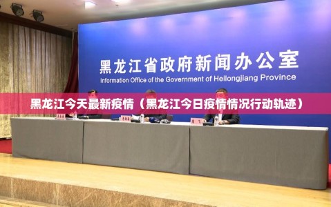 黑龙江今天最新疫情（黑龙江今日疫情情况行动轨迹）