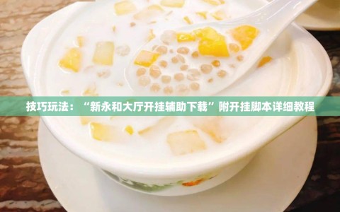 技巧玩法：“新永和大厅开挂辅助下载”附开挂脚本详细教程