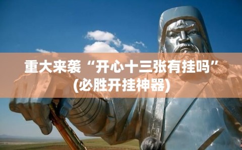 重大来袭“开心十三张有挂吗”(必胜开挂神器)
