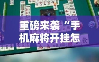 重磅来袭“手机麻将开挂怎么开”掌握辅助功能必胜规则
