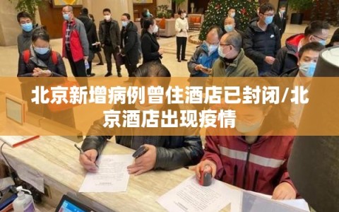 北京新增病例曾住酒店已封闭/北京酒店出现疫情