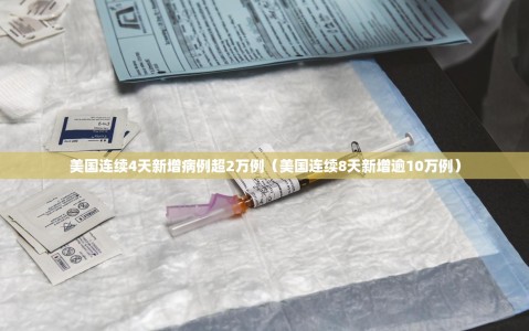 美国连续4天新增病例超2万例（美国连续8天新增逾10万例）