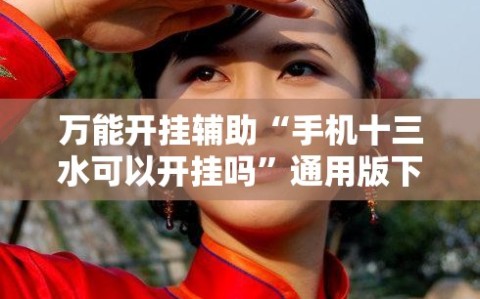 万能开挂辅助“手机十三水可以开挂吗”通用版下载教程!