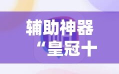 辅助神器“皇冠十三水有没有挂!辅助神器插件下载