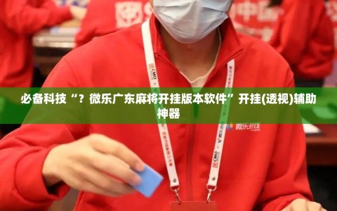 必备科技“？微乐广东麻将开挂版本软件”开挂(透视)辅助神器