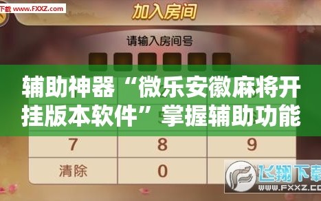 辅助神器“微乐安徽麻将开挂版本软件”掌握辅助功能必胜规则