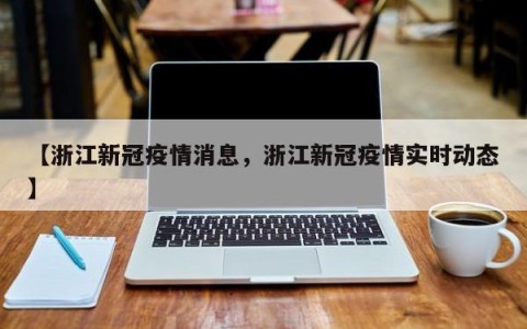 【浙江新冠疫情消息，浙江新冠疫情实时动态】
