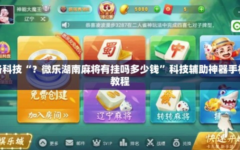 必备科技“？微乐湖南麻将有挂吗多少钱”科技辅助神器手机版教程