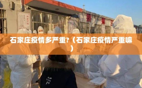 石家庄疫情多严重?（石家庄疫情严重嘛）